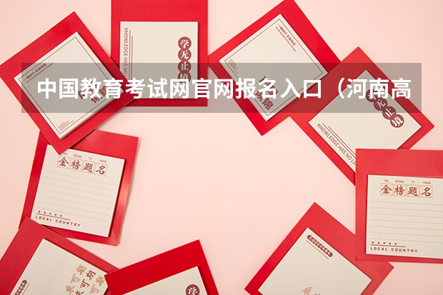 中国教育考试网官网报名入口(河南高考报名平台登录入口在哪儿)