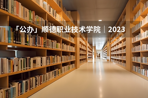 「公办」顺德职业技术学院｜2023年录取分数/环境、宿舍介绍！ 佛山科学技术学院近年佛山科学技术学院录取分数线