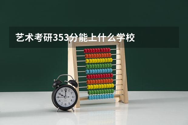 艺术考研353分能上什么学校