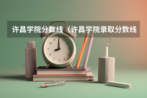 许昌学院分数线（许昌学院录取分数线公布）