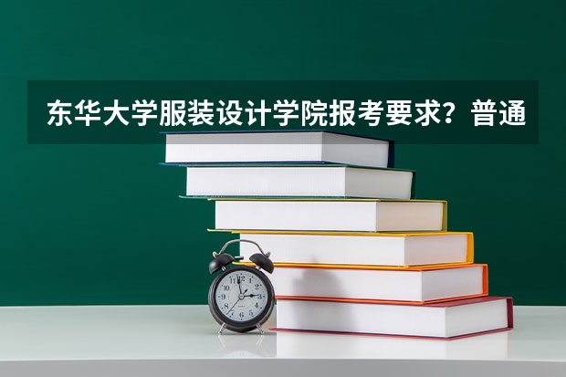 东华大学服装设计学院报考要求？普通生要艺考吗？