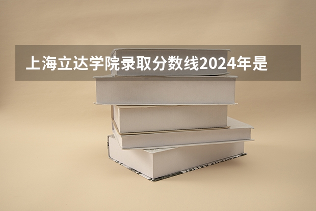 上海立达学院录取分数线2024年是多少分(附各省录取最低分)