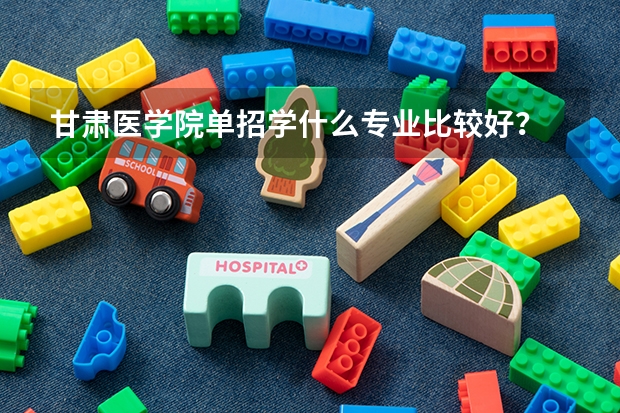 甘肃医学院单招学什么专业比较好？