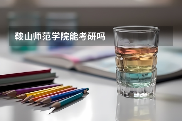 鞍山师范学院能考研吗