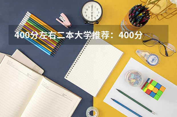 400分左右二本大学推荐：400分左右上什么大学？（考生参考）