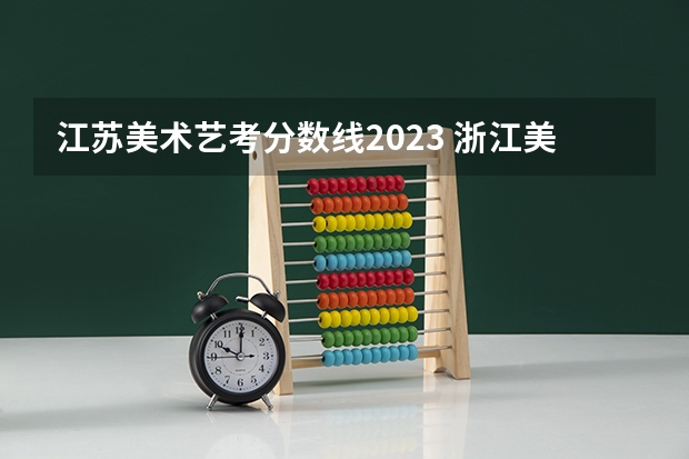 江苏美术艺考分数线2023 浙江美术高考分数线