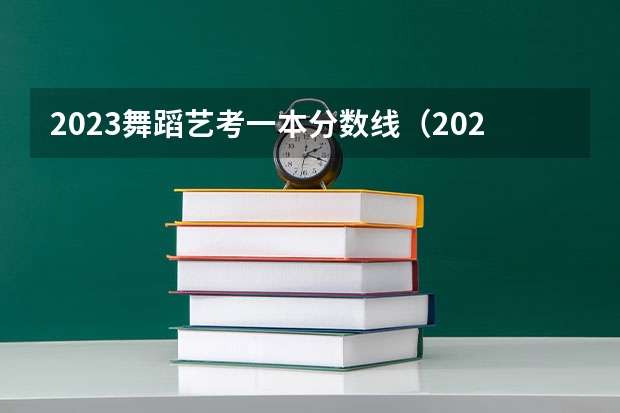 2023舞蹈艺考一本分数线（2023年一本二本分数线艺考编导）