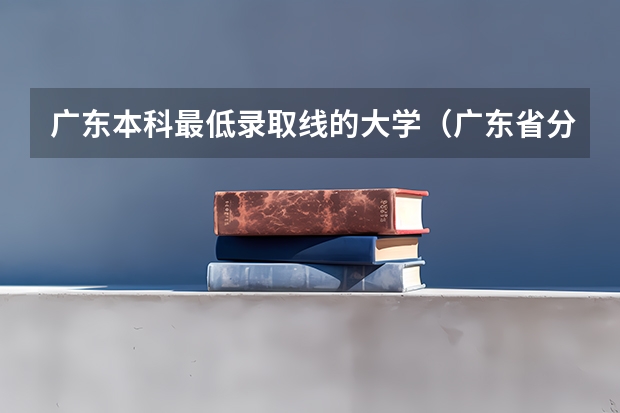 广东本科最低录取线的大学（广东省分数线最低的3b大学的名字？）