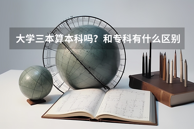 大学三本算本科吗？和专科有什么区别？