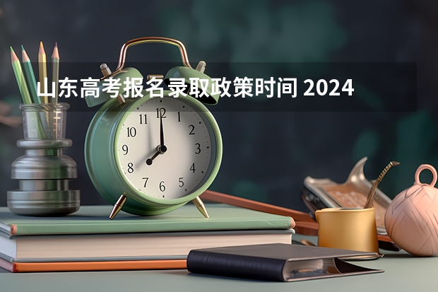 山东高考报名录取政策时间 2024年山东高考报名时间