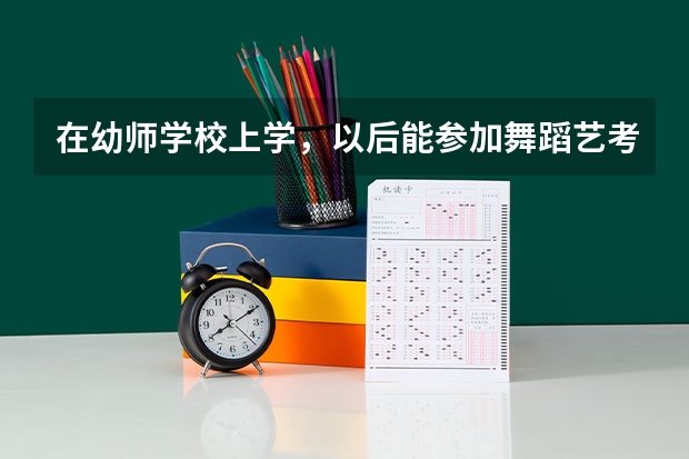 在幼师学校上学，以后能参加舞蹈艺考吗？？？