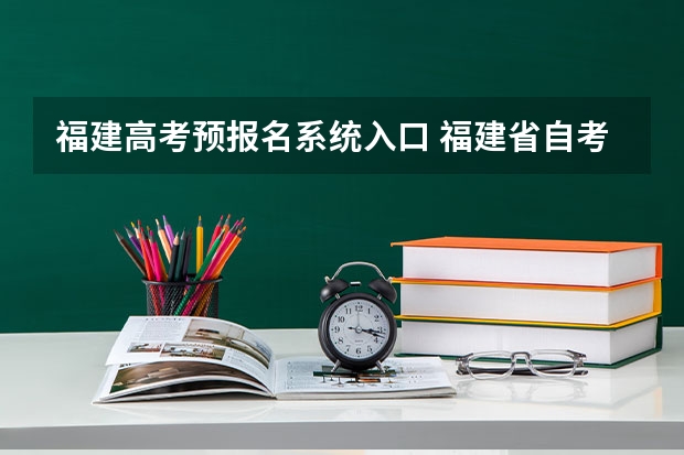 福建高考预报名系统入口 福建省自考本科报名报考方式？