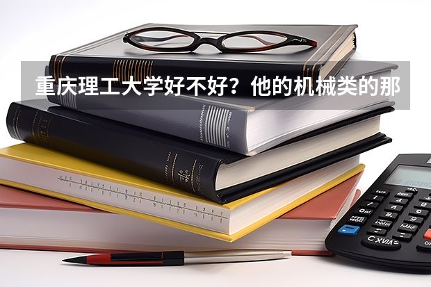 重庆理工大学好不好？他的机械类的那个专业怎么样？？