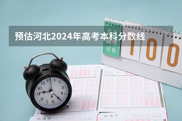 预估河北2024年高考本科分数线 本科预计多少分能上