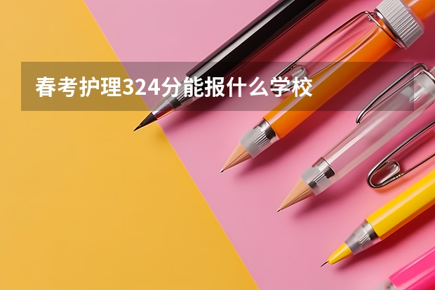 春考护理324分能报什么学校