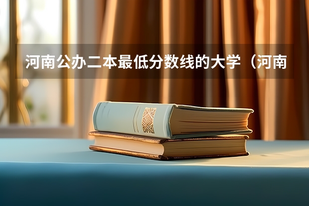 河南公办二本最低分数线的大学（河南二本大学排名榜及录取分数线）