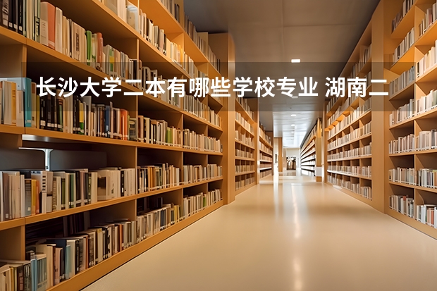 长沙大学二本有哪些学校专业 湖南二本大学有哪些学校及排名