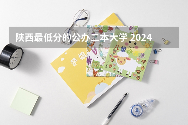 陕西最低分的公办二本大学 2024陕西最低分公办二本大学