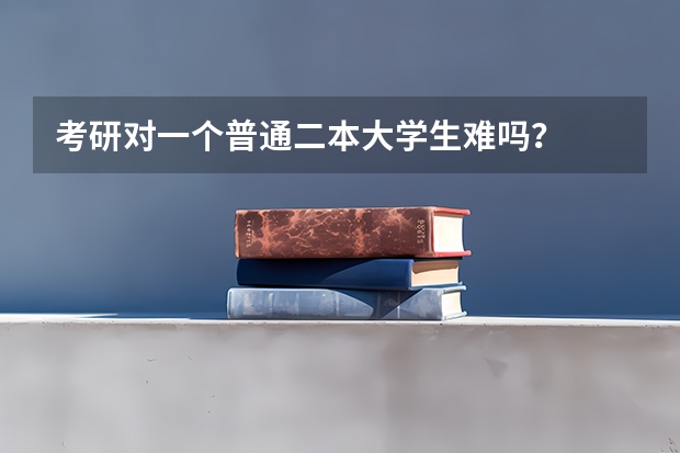 考研对一个普通二本大学生难吗？