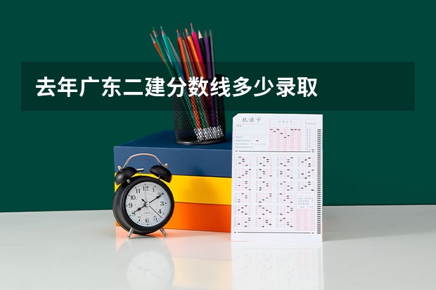去年广东二建分数线多少录取