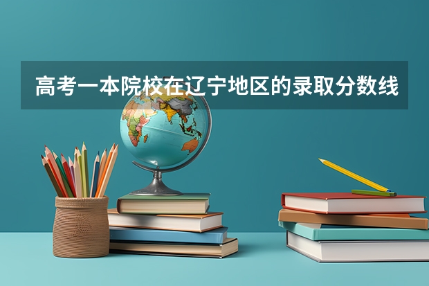 高考一本院校在辽宁地区的录取分数线（一本b段院校在辽宁的最低录取分数线）