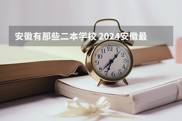 安徽有那些二本学校 2024安徽最好的二本大学排名