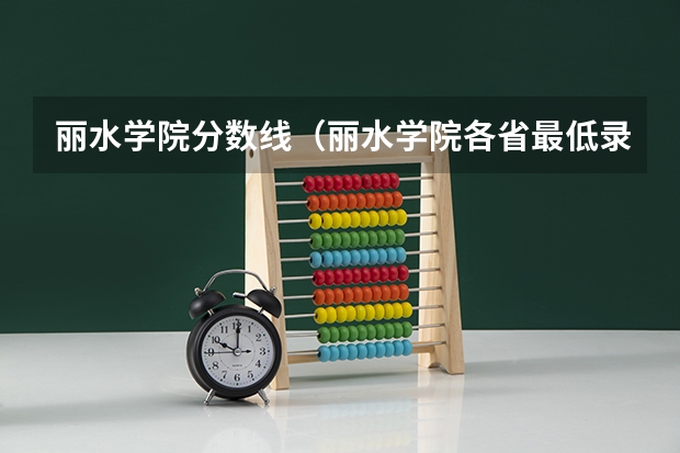 丽水学院分数线(丽水学院各省最低录取分数线及位次)