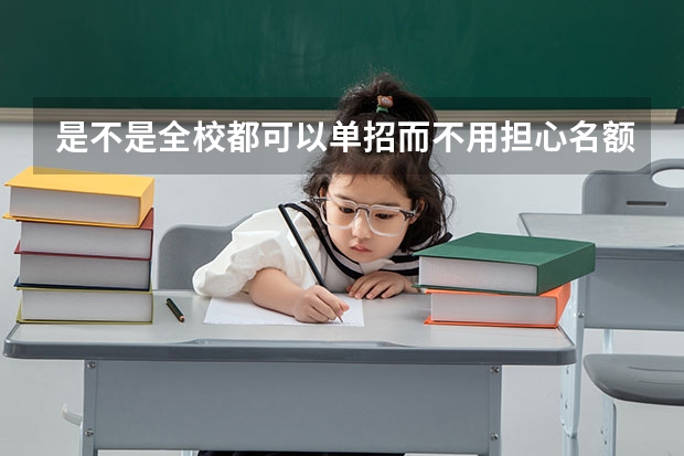 是不是全校都可以单招而不用担心名额？ 高职单招的报名时间及报考流程