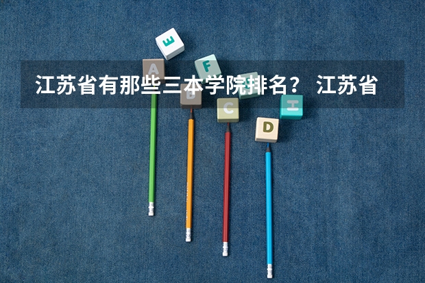 江苏省有那些三本学院排名? 江苏省三本大学排名