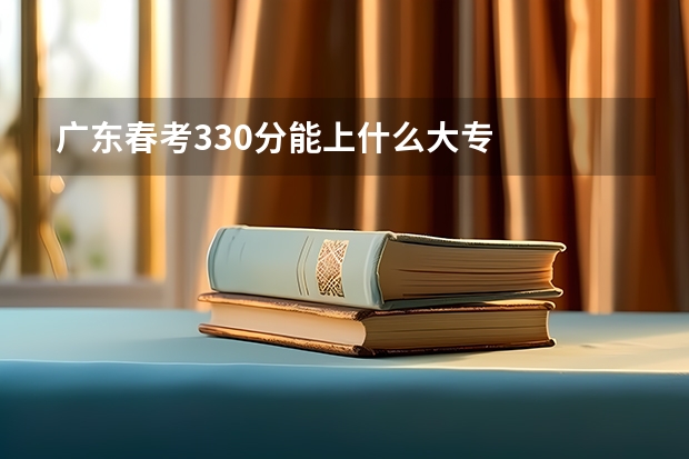 广东春考330分能上什么大专