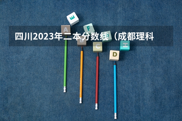 四川2023年二本分数线（成都理科二本大学排名及分数线）