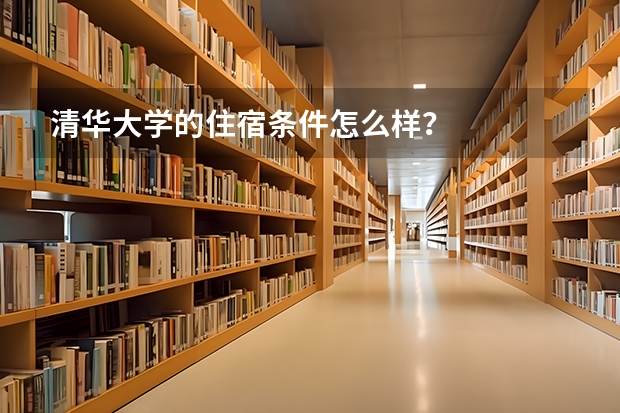 清华大学的住宿条件怎么样？