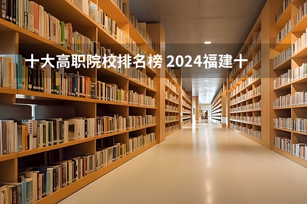 十大高职院校排名榜 2024福建十大专科学校排名