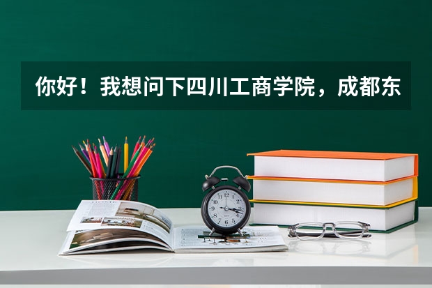 你好！我想问下四川工商学院，成都东软学院和四川大学锦江学院哪个更
