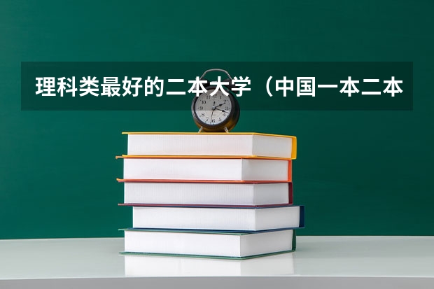 理科类最好的二本大学（中国一本二本大学排名~~~艺术类理科类文科类~~）