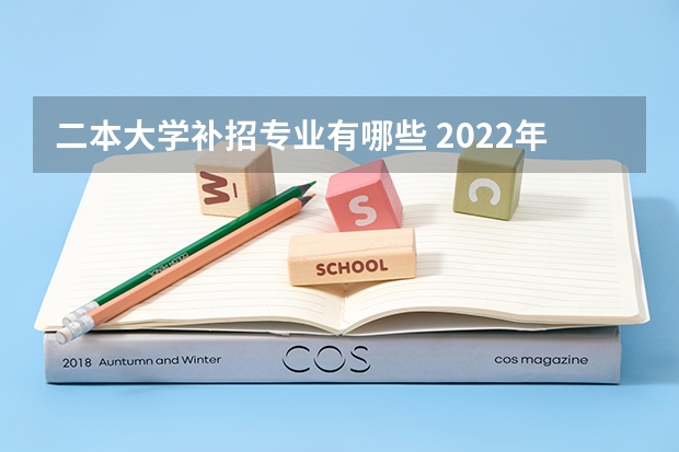 二本大学补招专业有哪些 2022年比较适合二本考生报考的工科类专业有哪些呢？