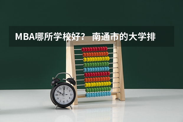 MBA哪所学校好? 南通市的大学排名一览表,附前三名录取分数线