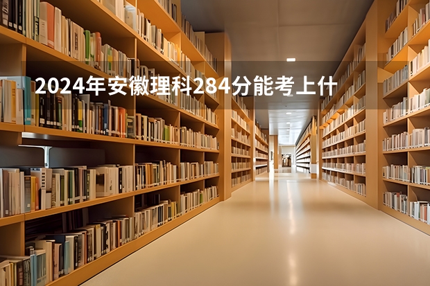 2024年安徽理科284分能考上什么大学？