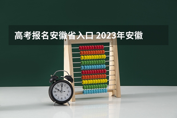 高考报名安徽省入口 2023年安徽成考报名入口 成人高考在哪报名