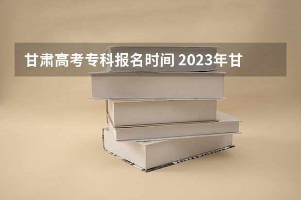 甘肃高考专科报名时间 2023年甘肃成考报名入口 成人高考在哪报名