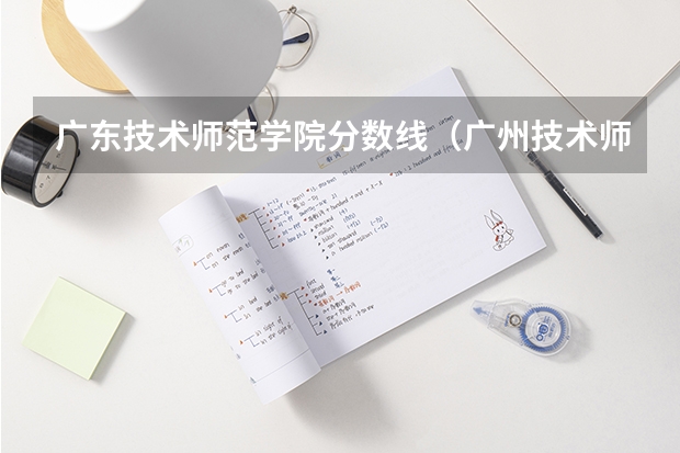 广东技术师范学院分数线（广州技术师范大学分数线）