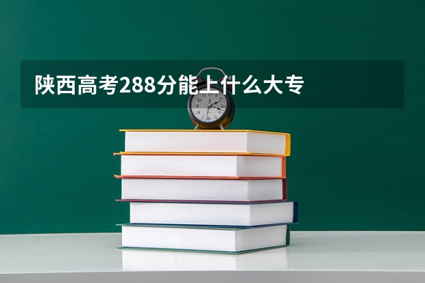 陕西高考288分能上什么大专