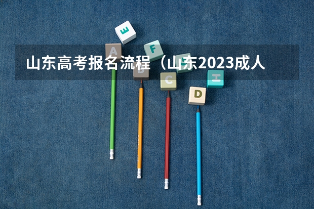 山东高考报名流程（山东2023成人高考网上报名入口及网址？）