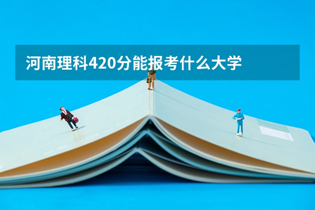 河南理科420分能报考什么大学