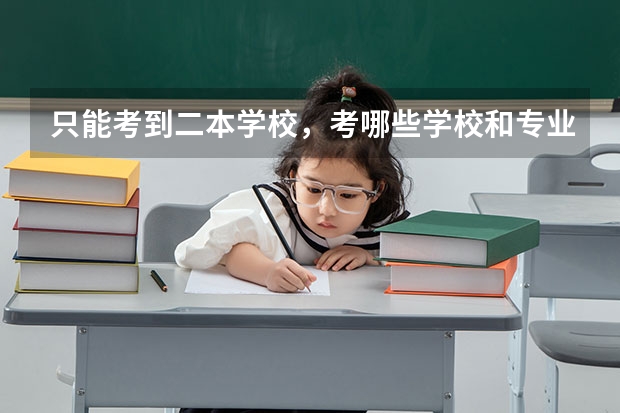 只能考到二本学校，考哪些学校和专业比较好就业？