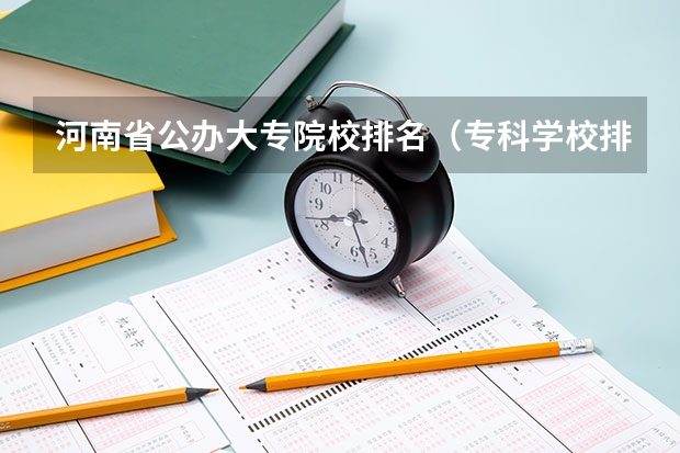 河南省公办大专院校排名（专科学校排名榜全国）