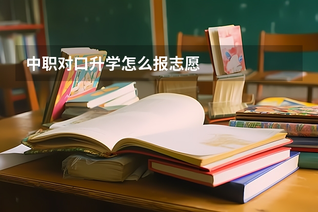 中职对口升学怎么报志愿