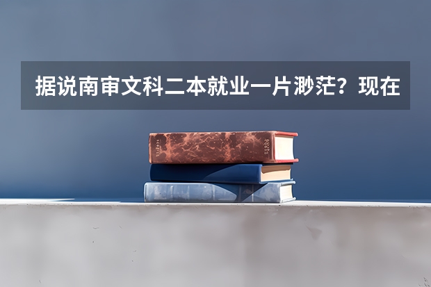 据说南审文科二本就业一片渺茫？现在纠结安徽师范大学和南审。我是江（国内二本师范类大学排名）