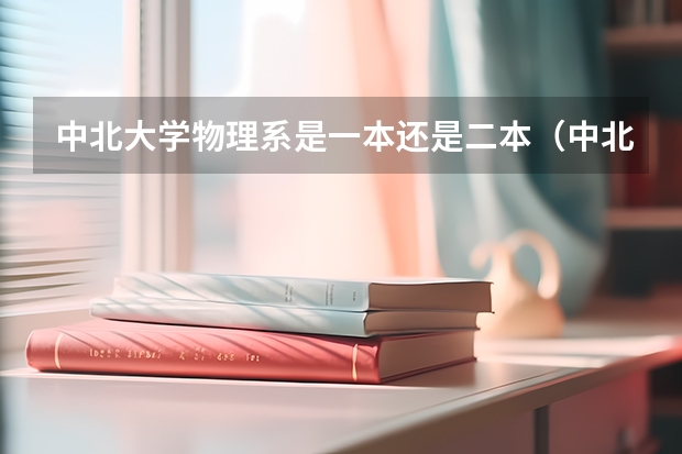 中北大学物理系是一本还是二本（中北大学二本录取分数线2023）