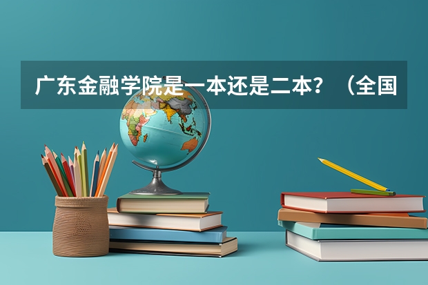 广东金融学院是一本还是二本？（全国二本金融大学排名及分数线）